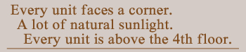 Every unit faces a corner. A lot of natural sunlight. Evry unit is above the 4th floor.